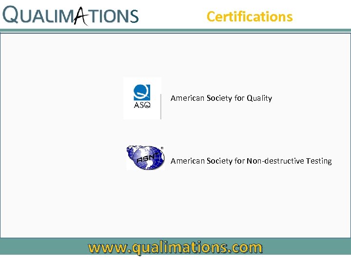S Certifications American Society for Quality American Society for Non-destructive Testing www. qualimations. com
