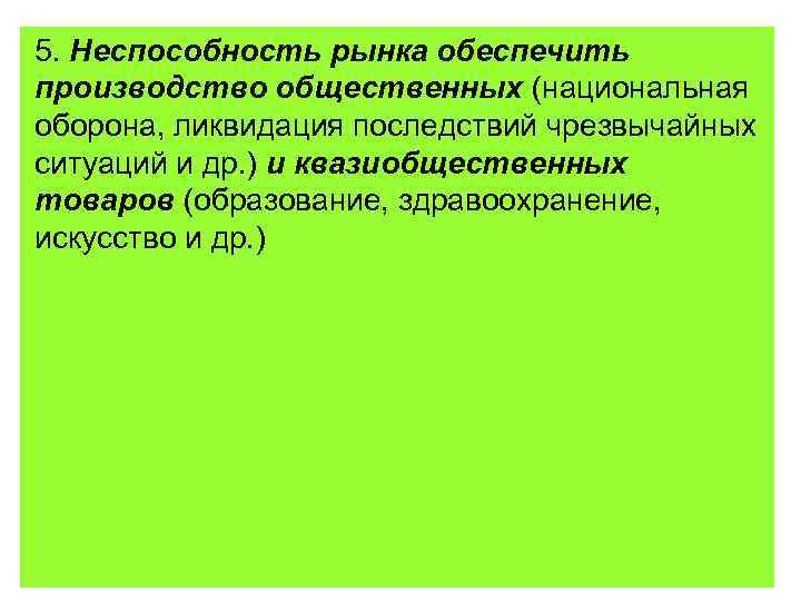 5. Неспособность рынка обеспечить производство общественных (национальная оборона, ликвидация последствий чрезвычайных ситуаций и др.