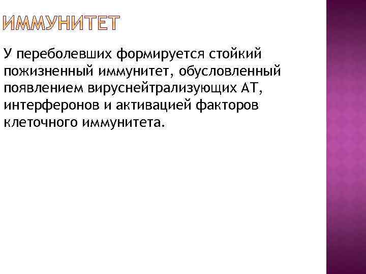 У переболевших формируется стойкий пожизненный иммунитет, обусловленный появлением вируснейтрализующих АТ, интерферонов и активацией факторов