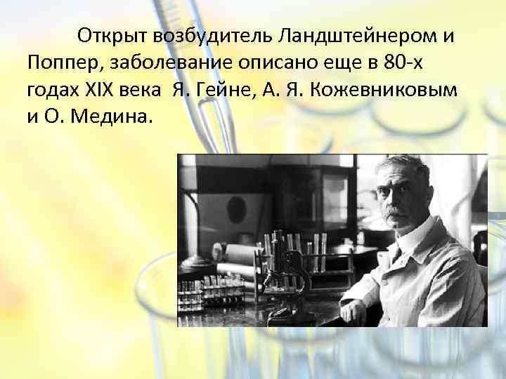 Открыт возбудитель Ландштейнером и Поппер, заболевание описано еще в 80 -х годах ХIХ века