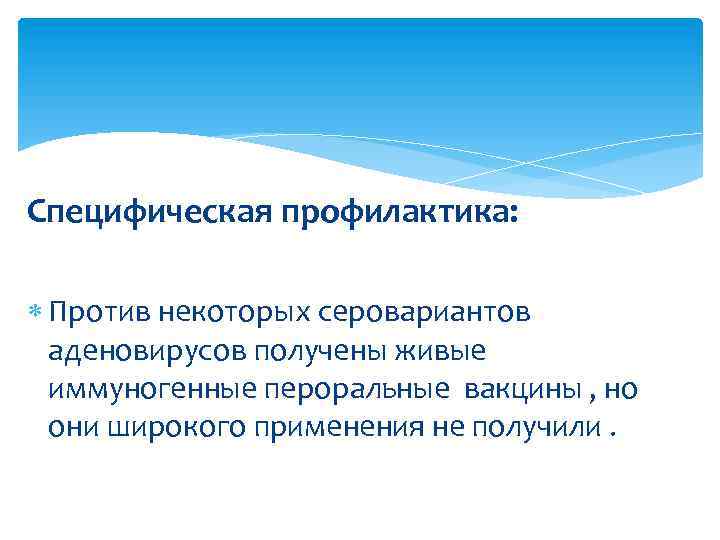 Специфическая профилактика: Против некоторых серовариантов аденовирусов получены живые иммуногенные пероральные вакцины , но они