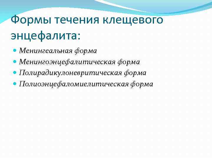 Формы течения клещевого энцефалита: Менингеальная форма Менингоэнцефалитическая форма Полирадикулоневритическая форма Полиоэнцефаломиелитическая форма 