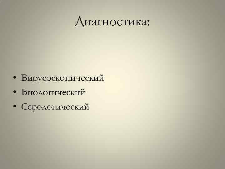 Диагностика: • Вирусоскопический • Биологический • Серологический 