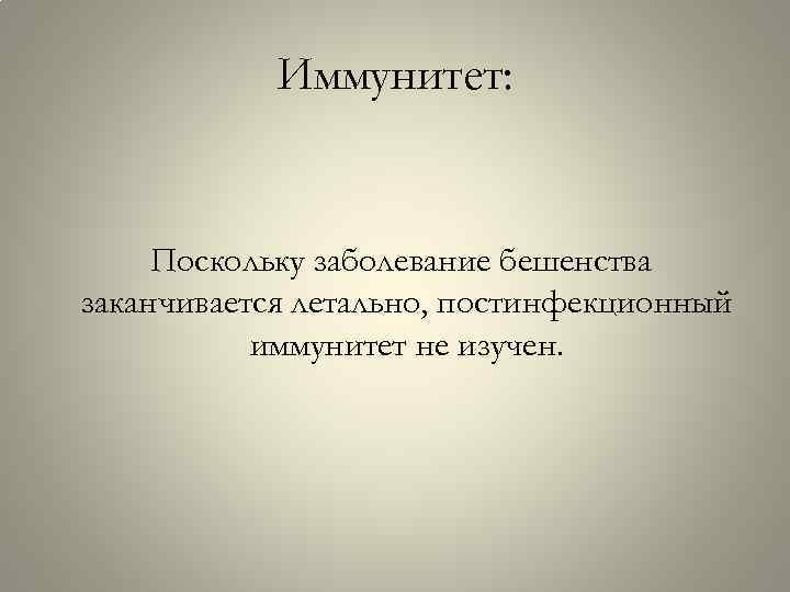 Иммунитет: Поскольку заболевание бешенства заканчивается летально, постинфекционный иммунитет не изучен. 