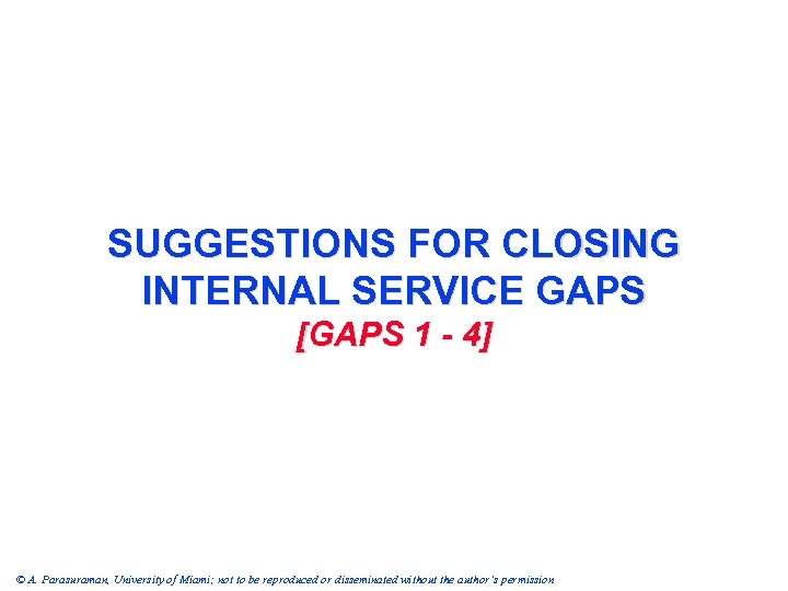 SUGGESTIONS FOR CLOSING INTERNAL SERVICE GAPS [GAPS 1 - 4] © A. Parasuraman, University