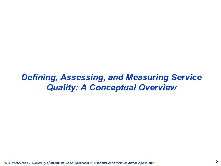 Defining, Assessing, and Measuring Service Quality: A Conceptual Overview © A. Parasuraman, University of