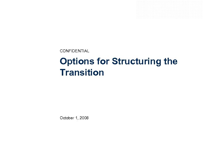 CONFIDENTIAL Options for Structuring the Transition October 1, 2008 