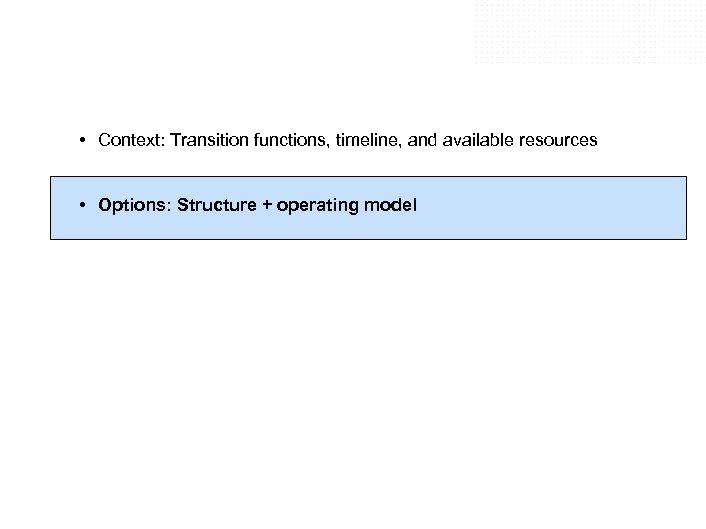  • Context: Transition functions, timeline, and available resources • Options: Structure + operating