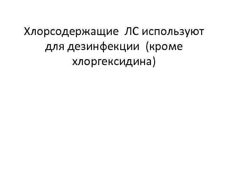 Хлорсодержащие ЛС используют для дезинфекции (кроме хлоргексидина) 