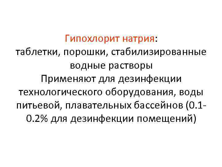 Гипохлорит натрия: таблетки, порошки, стабилизированные водные растворы Применяют для дезинфекции технологического оборудования, воды питьевой,