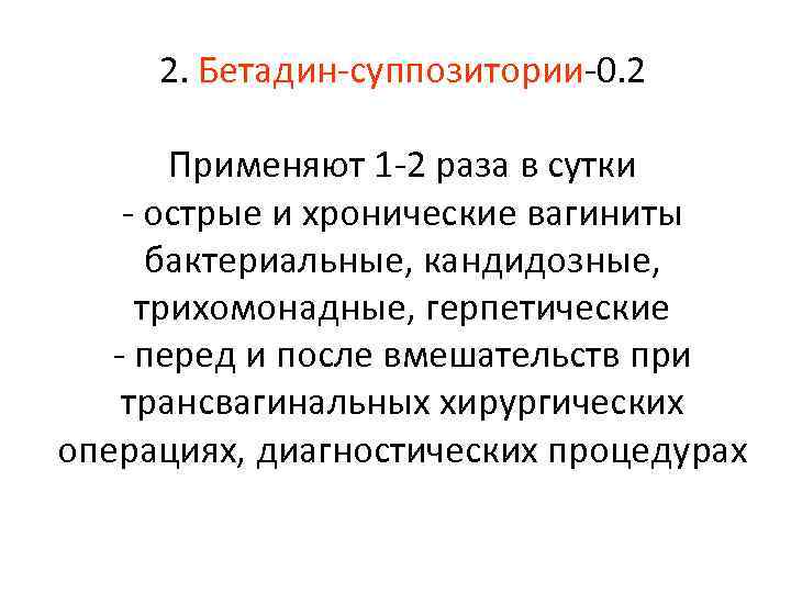 2. Бетадин-суппозитории-0. 2 Применяют 1 -2 раза в сутки - острые и хронические вагиниты