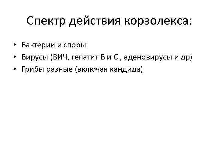 Спектр действия корзолекса: • Бактерии и споры • Вирусы (ВИЧ, гепатит В и С