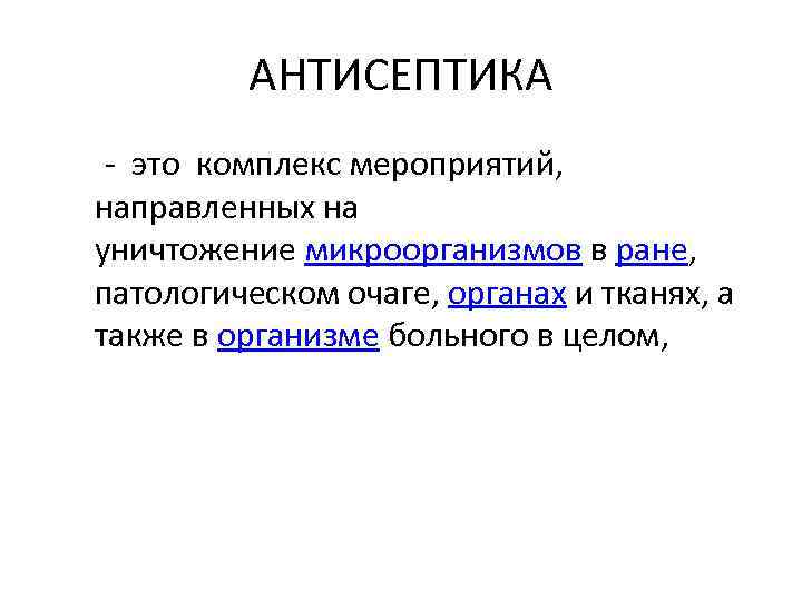 АНТИСЕПТИКА - это комплекс мероприятий, направленных на уничтожение микроорганизмов в ране, патологическом очаге, органах