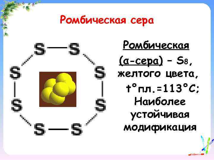 Ромбическая сера Ромбическая (α-сера) – S 8, желтого цвета, t°пл. =113°C; Наиболее устойчивая модификация