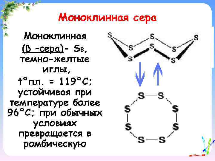 Моноклинная сера Моноклинная (β –сера)- S 8, темно-желтые иглы, t°пл. = 119°C; устойчивая при