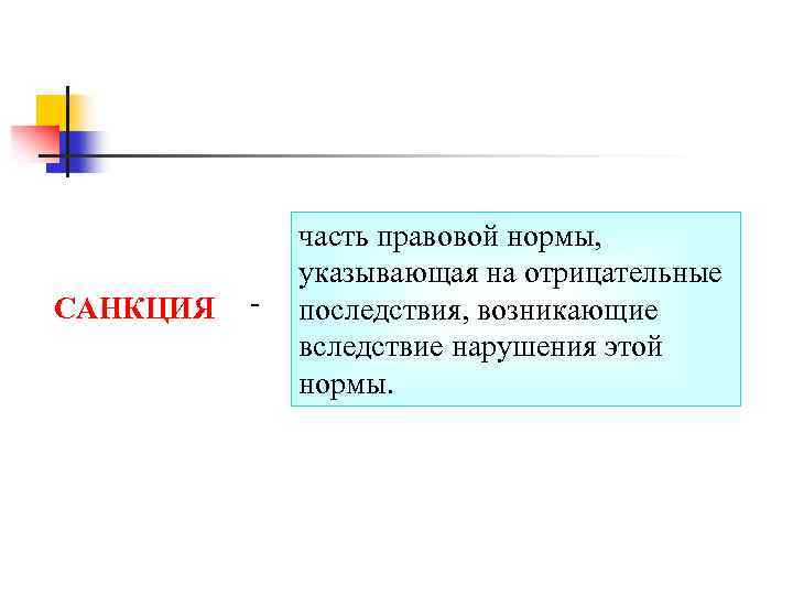 САНКЦИЯ - часть правовой нормы, указывающая на отрицательные последствия, возникающие вследствие нарушения этой нормы.