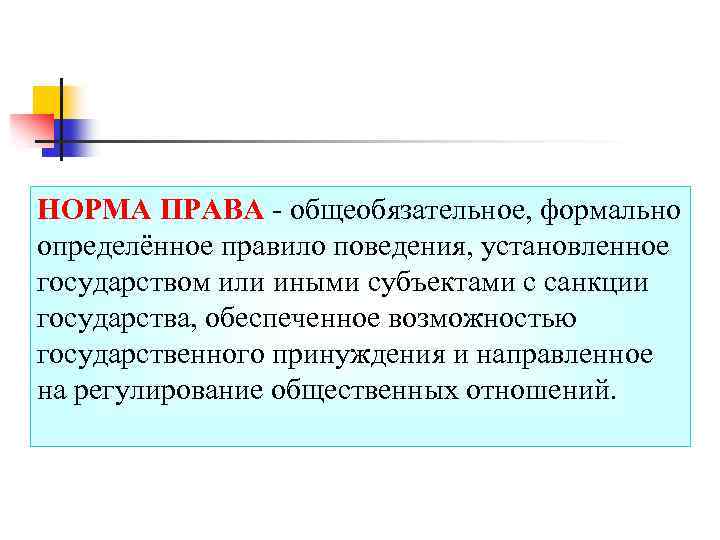 НОРМА ПРАВА - общеобязательное, формально определённое правило поведения, установленное государством или иными субъектами с