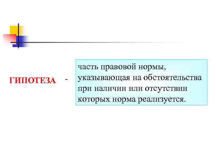 ГИПОТЕЗА - часть правовой нормы, указывающая на обстоятельства при наличии или отсутствии которых норма