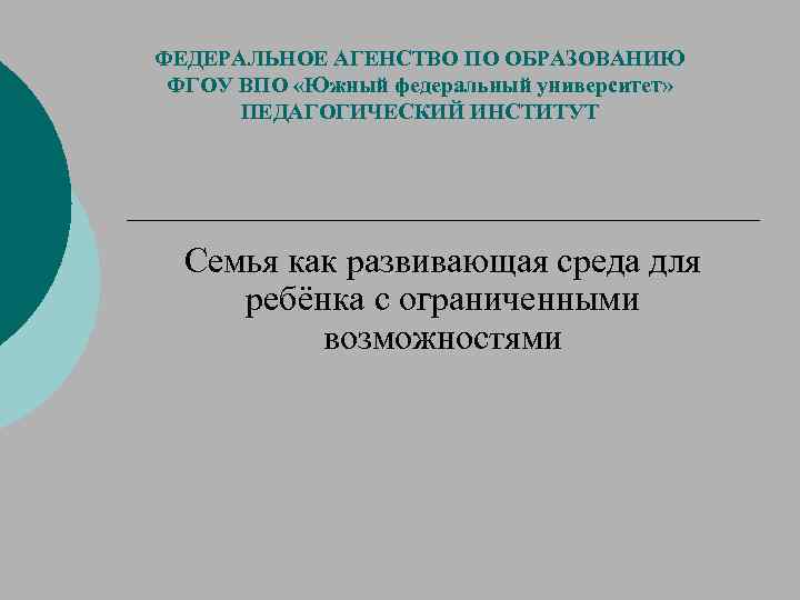 ФЕДЕРАЛЬНОЕ АГЕНСТВО ПО ОБРАЗОВАНИЮ ФГОУ ВПО «Южный федеральный университет» ПЕДАГОГИЧЕСКИЙ ИНСТИТУТ Семья как развивающая