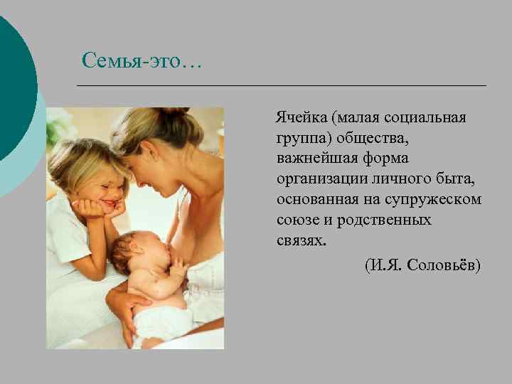 Семья-это… Ячейка (малая социальная группа) общества, важнейшая форма организации личного быта, основанная на супружеском