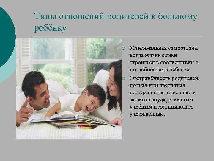 Типы отношений родителей к больному ребёнку ¡ ¡ Максимальная самоотдача, когда жизнь семьи строиться