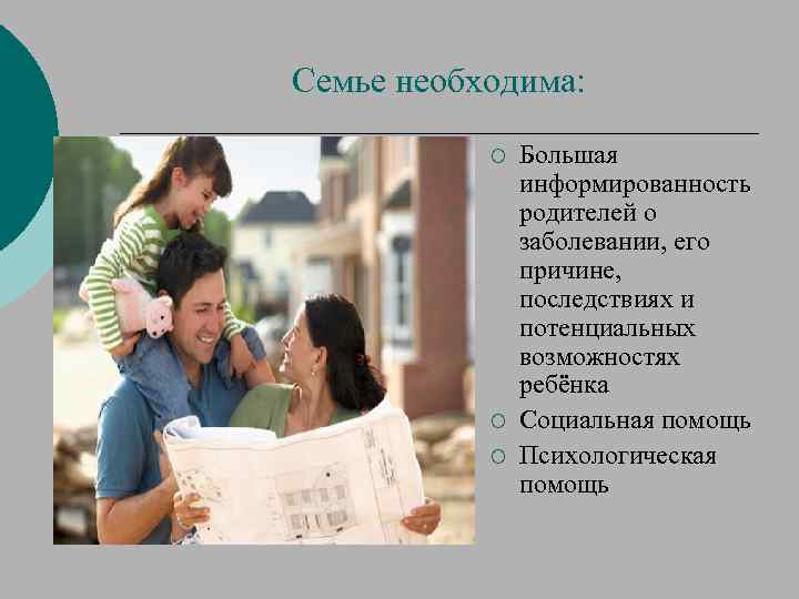 Семье необходима: ¡ ¡ ¡ Большая информированность родителей о заболевании, его причине, последствиях и