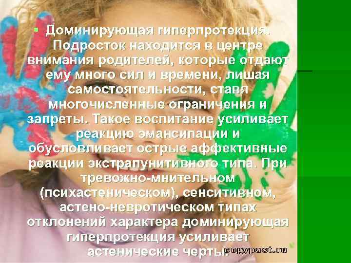 § Доминирующая гиперпротекция. Подросток находится в центре внимания родителей, которые отдают ему много сил