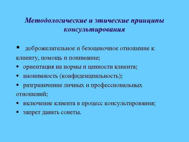 Методологические и этические принципы консультирования § доброжелательное и безоценочное отношение к клиенту, помощь и