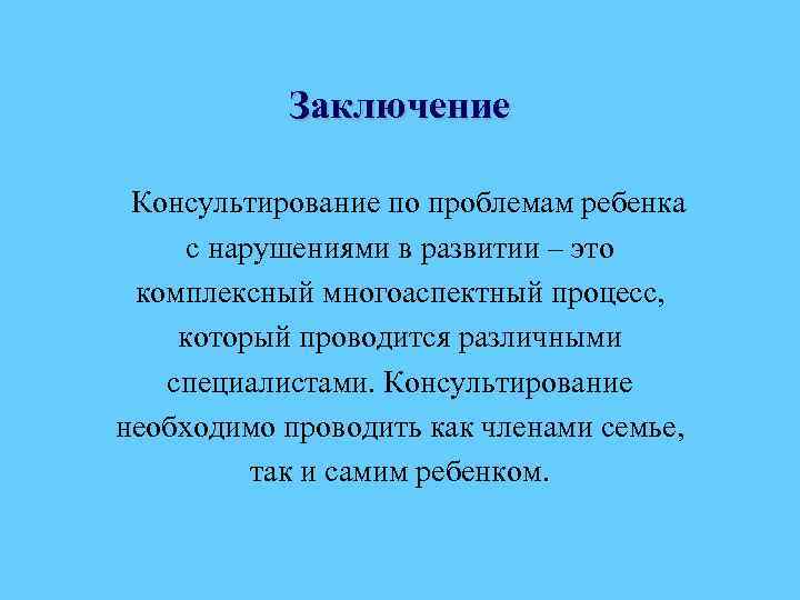 Заключение Консультирование по проблемам ребенка с нарушениями в развитии – это комплексный многоаспектный процесс,