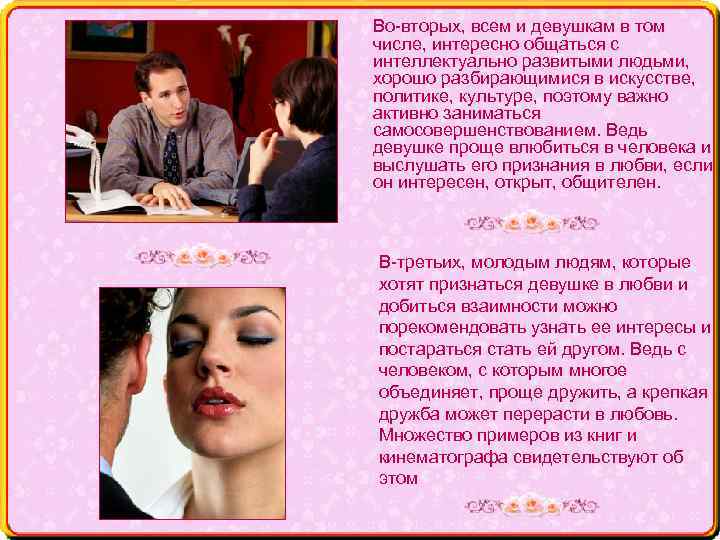 Во-вторых, всем и девушкам в том числе, интересно общаться с интеллектуально развитыми людьми, хорошо
