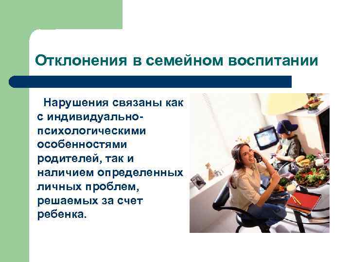 Отклонения в семейном воспитании Нарушения связаны как с индивидуальнопсихологическими особенностями родителей, так и наличием
