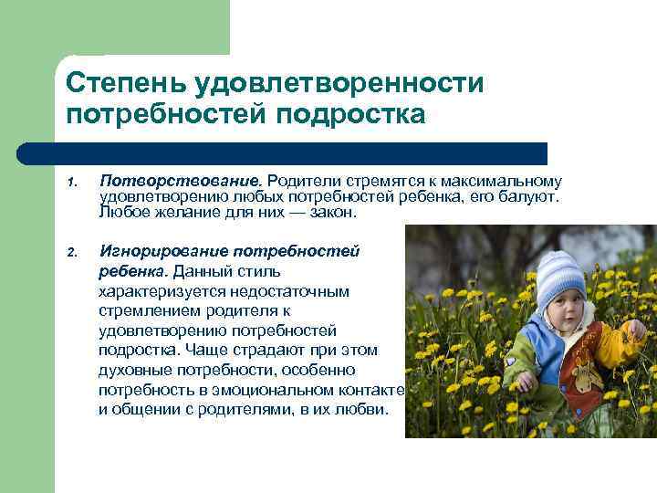 Степень удовлетворенности потребностей подростка 1. Потворствование. Родители стремятся к максимальному удовлетворению любых потребностей ребенка,