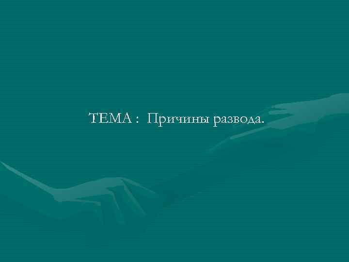 ТЕМА : Причины развода. 