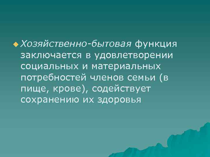 u Хозяйственно-бытовая функция заключается в удовлетворении социальных и материальных потребностей членов семьи (в пище,