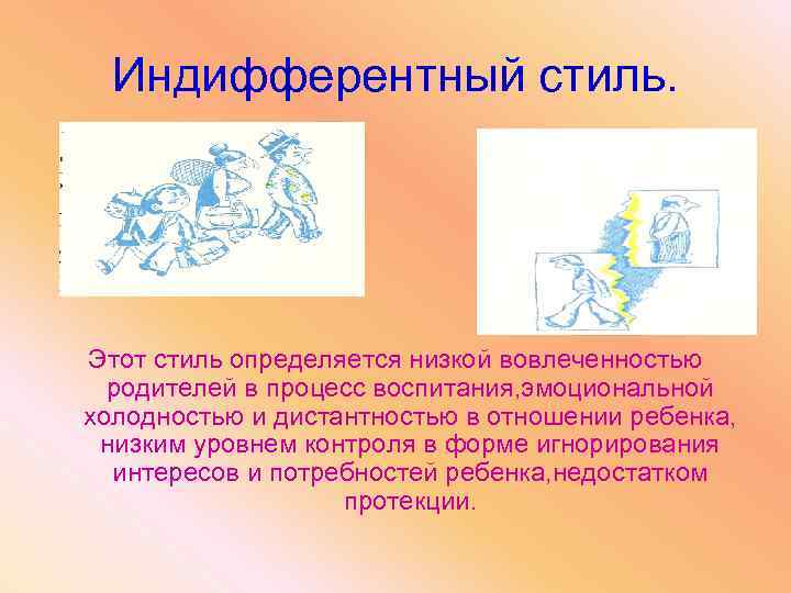 Индифферентный стиль. Этот стиль определяется низкой вовлеченностью родителей в процесс воспитания, эмоциональной холодностью и