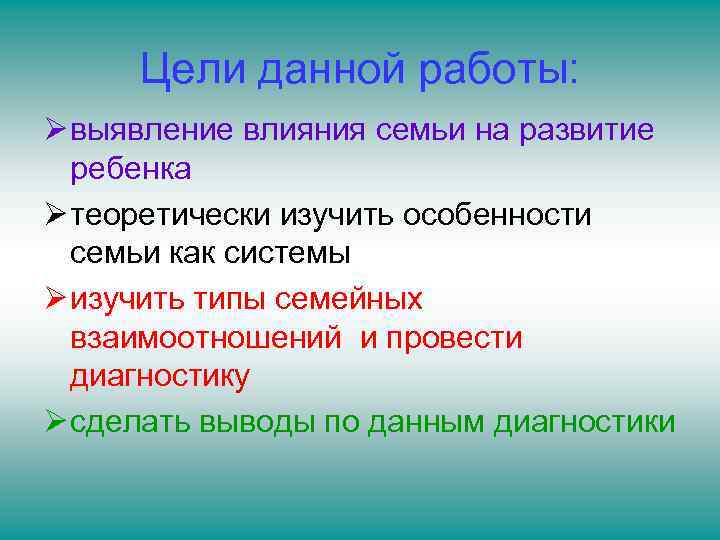 Цели данной работы: Ø выявление влияния семьи на развитие ребенка Ø теоретически изучить особенности