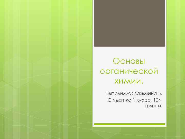 Основы органической химии. Выполнила: Казьмина В. Студентка 1 курса, 104 группы. 