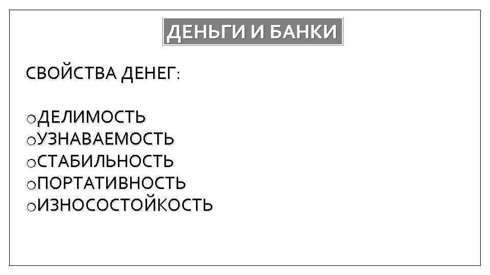 ДЕНЬГИ И БАНКИ СВОЙСТВА ДЕНЕГ: o. ДЕЛИМОСТЬ o. УЗНАВАЕМОСТЬ o. СТАБИЛЬНОСТЬ o. ПОРТАТИВНОСТЬ o.