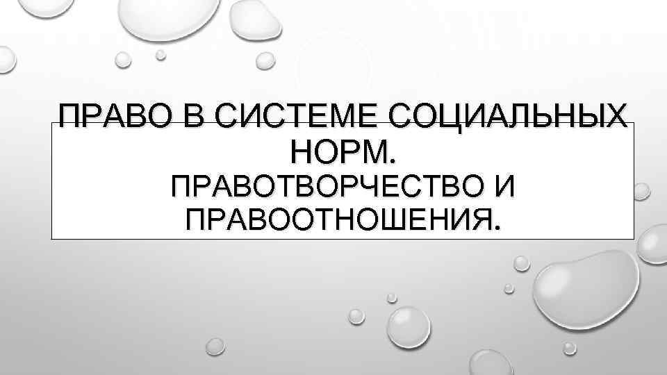 ПРАВО В СИСТЕМЕ СОЦИАЛЬНЫХ НОРМ. ПРАВОТВОРЧЕСТВО И ПРАВООТНОШЕНИЯ. 