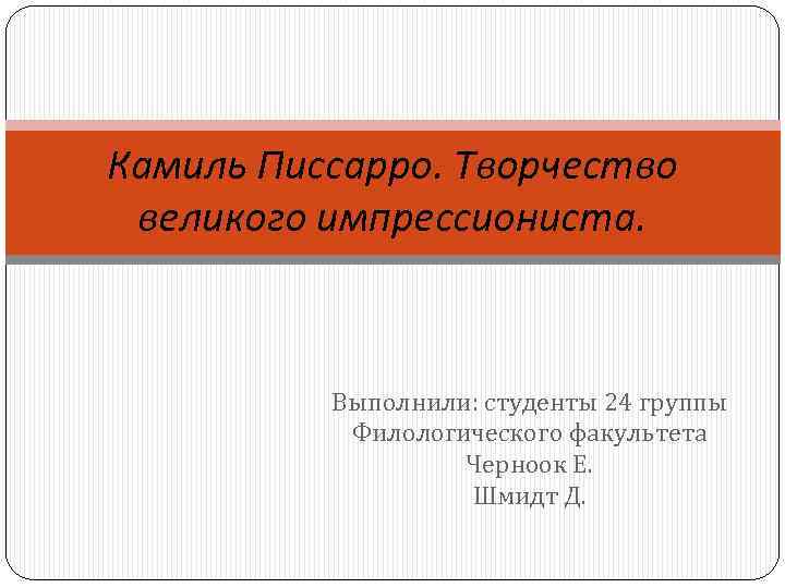 Камиль Писсарро. Творчество великого импрессиониста. Выполнили: студенты 24 группы Филологического факультета Черноок Е. Шмидт