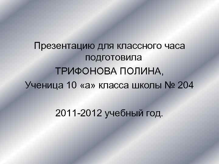 Презентацию для классного часа подготовила ТРИФОНОВА ПОЛИНА, Ученица 10 «а» класса школы № 204