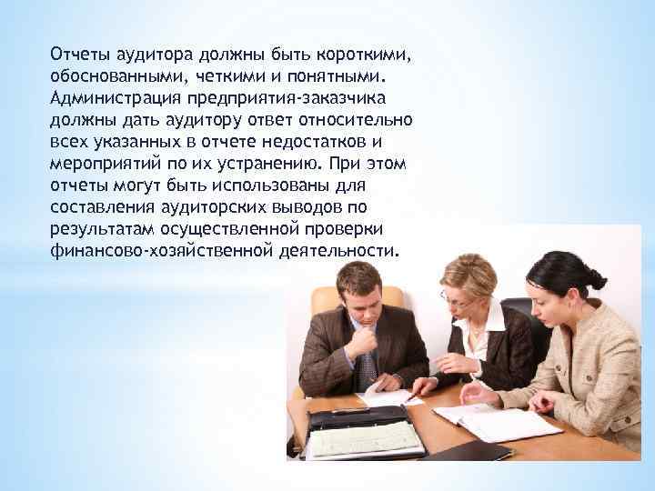 Отчеты аудитора должны быть короткими, обоснованными, четкими и понятными. Администрация предприятия-заказчика должны дать аудитору