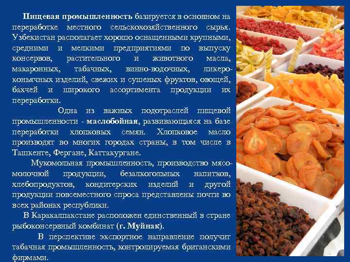 Пищевая промышленность базируется в основном на переработке местного сельскохозяйственного сырья. Узбекистан располагает хорошо оснащенными