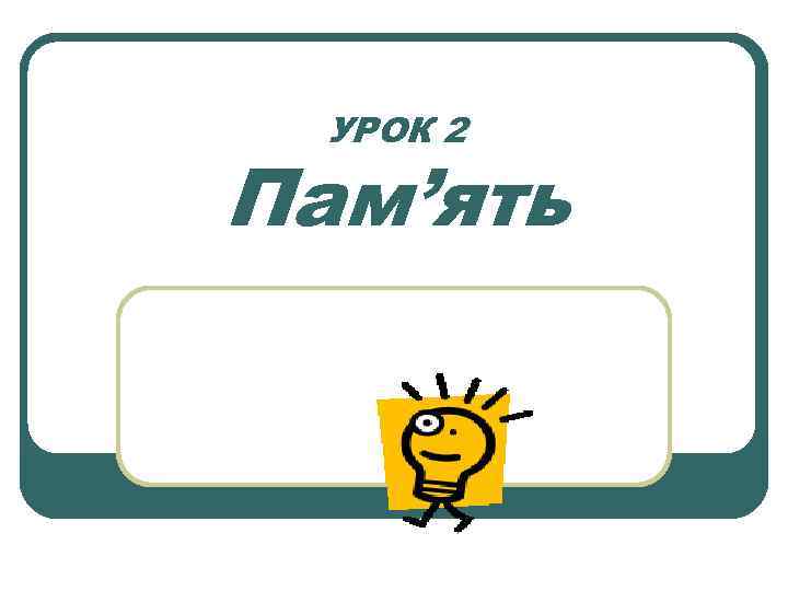 УРОК 2 Пам’ять 