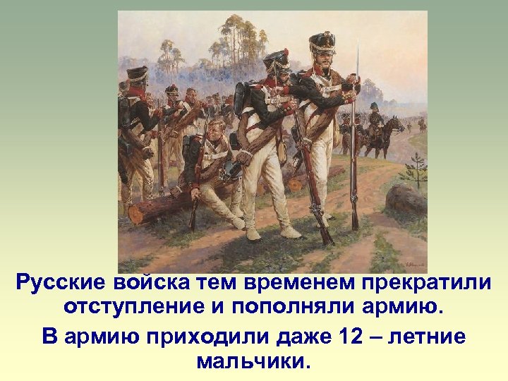 Русские войска тем временем прекратили отступление и пополняли армию. В армию приходили даже 12