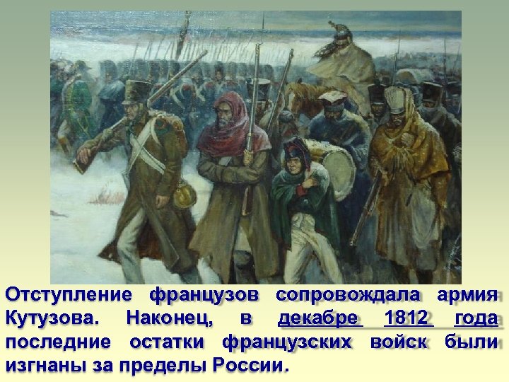 Отступление французов сопровождала армия Кутузова. Наконец, в декабре 1812 года последние остатки французских войск