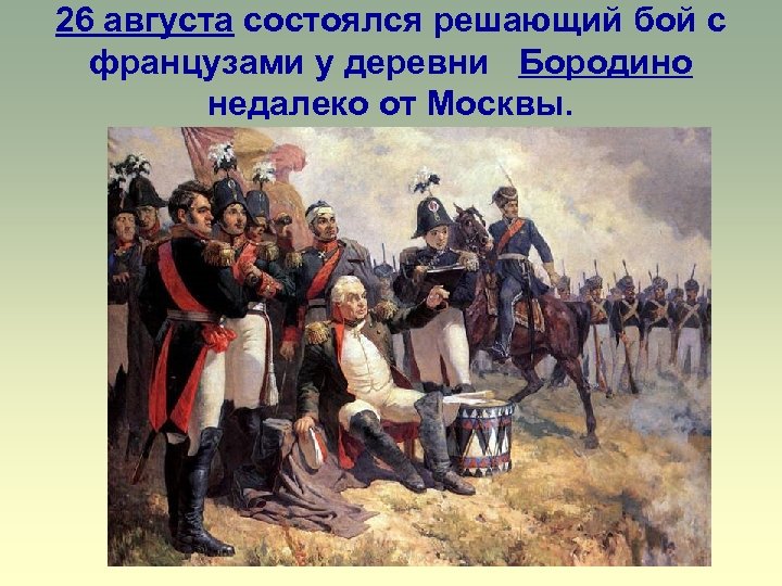 26 августа состоялся решающий бой с французами у деревни Бородино недалеко от Москвы. 