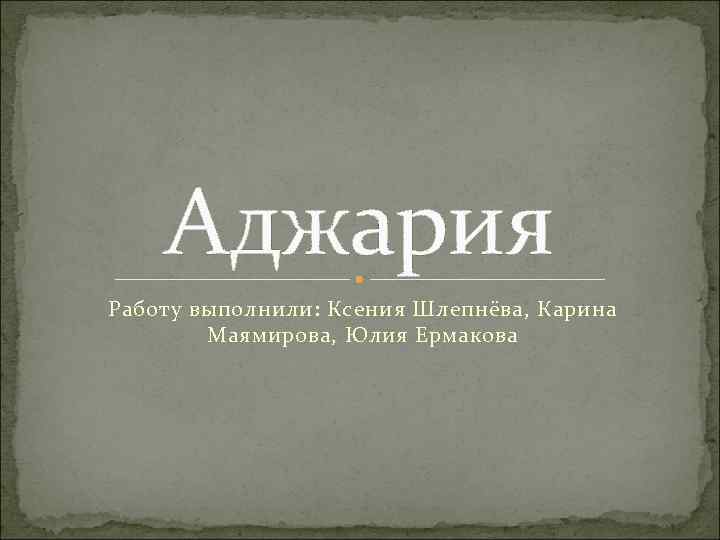 Аджария Работу выполнили: Ксения Шлепнёва, Карина Маямирова, Юлия Ермакова 