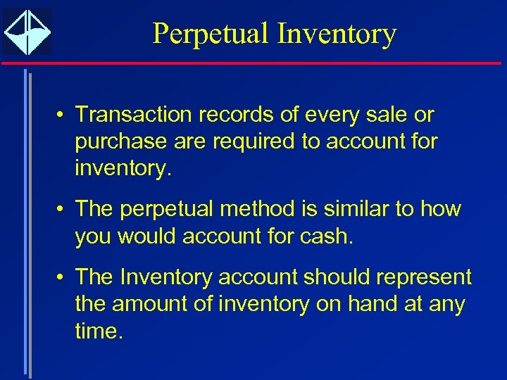 Perpetual Inventory • Transaction records of every sale or purchase are required to account