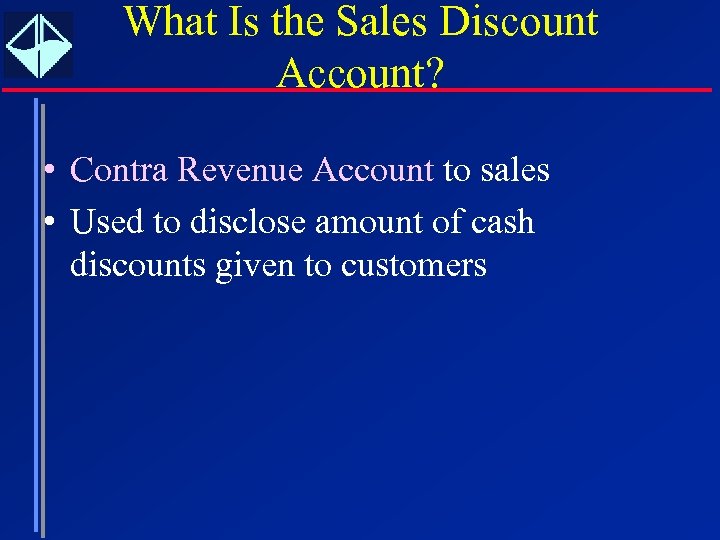 What Is the Sales Discount Account? • Contra Revenue Account to sales • Used
